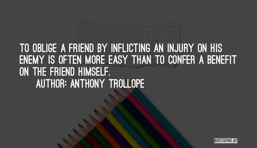 Anthony Trollope Quotes: To Oblige A Friend By Inflicting An Injury On His Enemy Is Often More Easy Than To Confer A Benefit