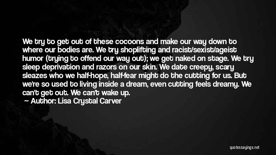 Lisa Crystal Carver Quotes: We Try To Get Out Of These Cocoons And Make Our Way Down To Where Our Bodies Are. We Try