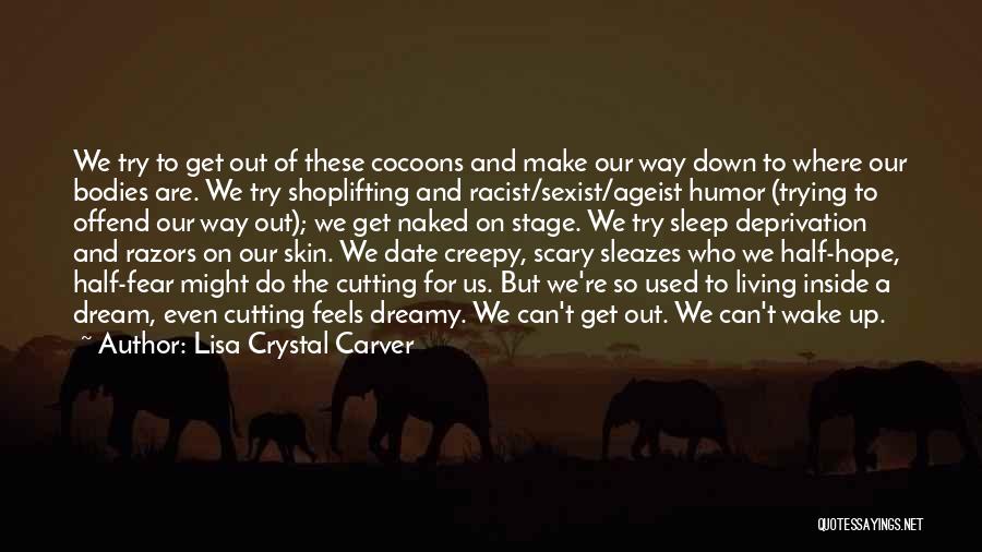 Lisa Crystal Carver Quotes: We Try To Get Out Of These Cocoons And Make Our Way Down To Where Our Bodies Are. We Try