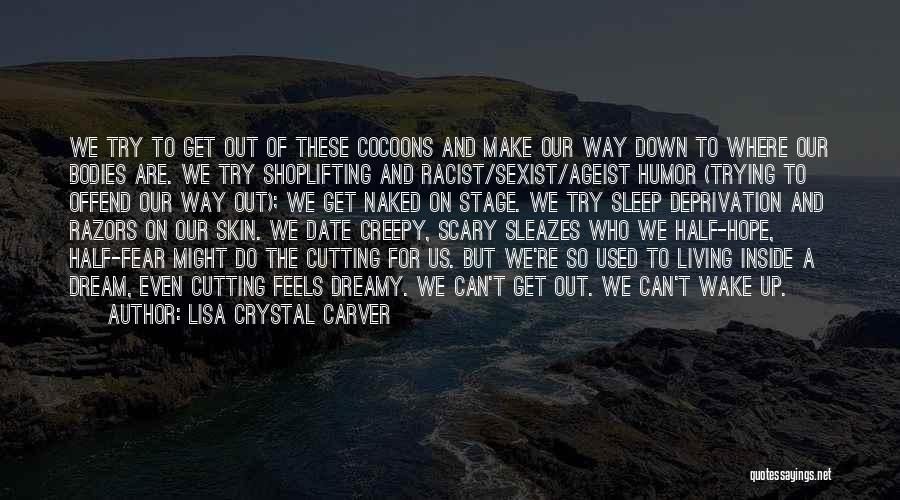 Lisa Crystal Carver Quotes: We Try To Get Out Of These Cocoons And Make Our Way Down To Where Our Bodies Are. We Try