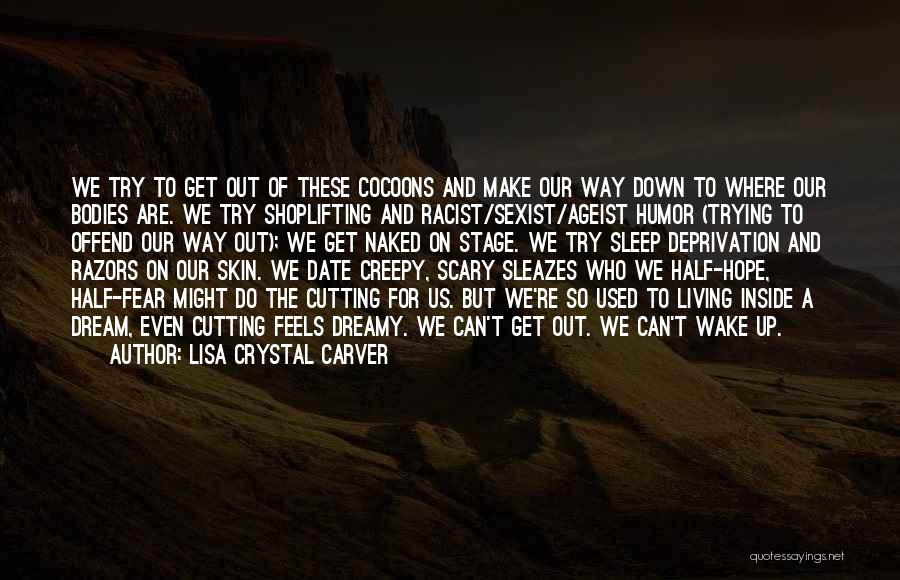 Lisa Crystal Carver Quotes: We Try To Get Out Of These Cocoons And Make Our Way Down To Where Our Bodies Are. We Try