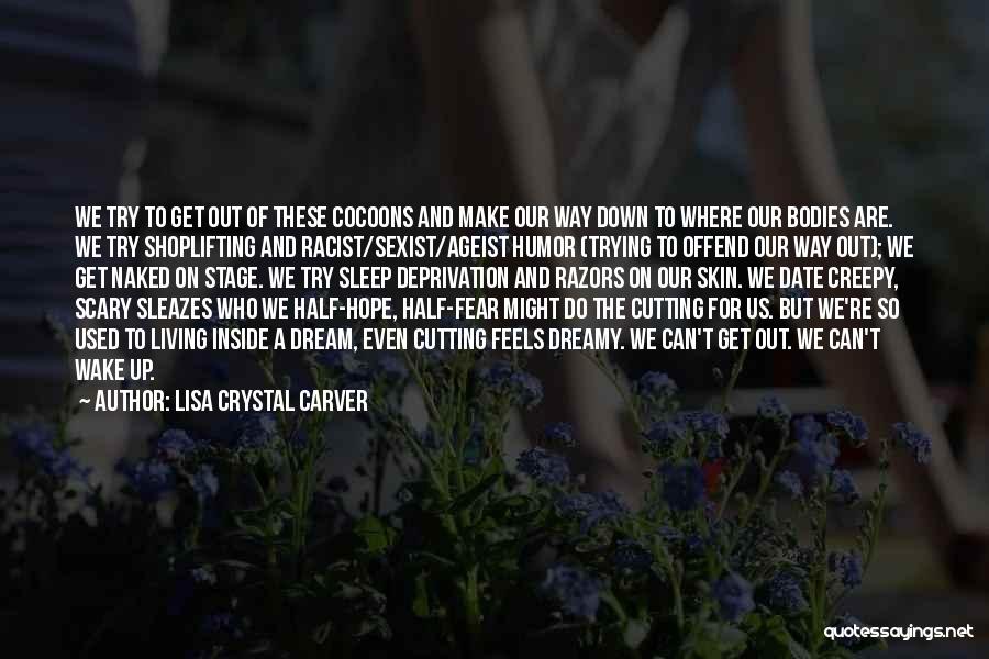 Lisa Crystal Carver Quotes: We Try To Get Out Of These Cocoons And Make Our Way Down To Where Our Bodies Are. We Try