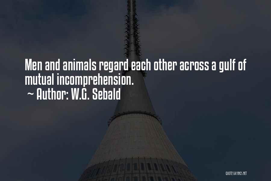 W.G. Sebald Quotes: Men And Animals Regard Each Other Across A Gulf Of Mutual Incomprehension.