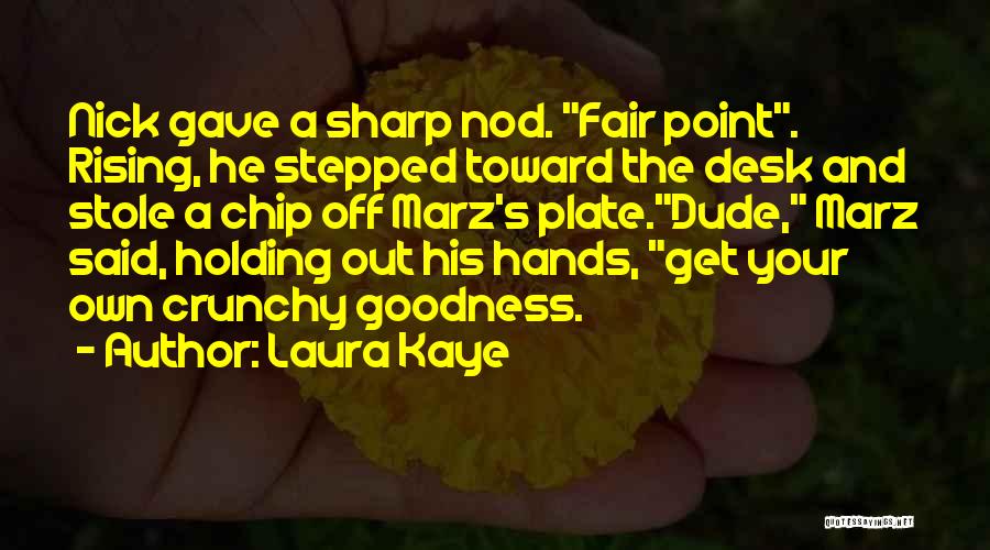 Laura Kaye Quotes: Nick Gave A Sharp Nod. Fair Point. Rising, He Stepped Toward The Desk And Stole A Chip Off Marz's Plate.dude,