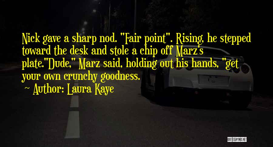 Laura Kaye Quotes: Nick Gave A Sharp Nod. Fair Point. Rising, He Stepped Toward The Desk And Stole A Chip Off Marz's Plate.dude,