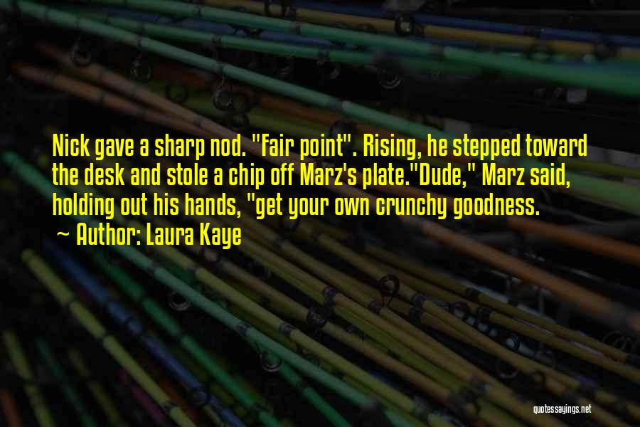 Laura Kaye Quotes: Nick Gave A Sharp Nod. Fair Point. Rising, He Stepped Toward The Desk And Stole A Chip Off Marz's Plate.dude,