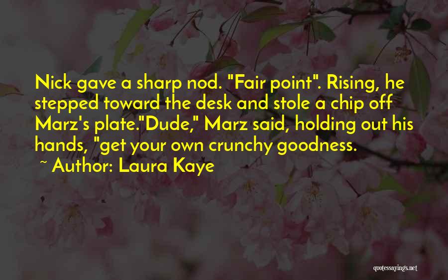 Laura Kaye Quotes: Nick Gave A Sharp Nod. Fair Point. Rising, He Stepped Toward The Desk And Stole A Chip Off Marz's Plate.dude,