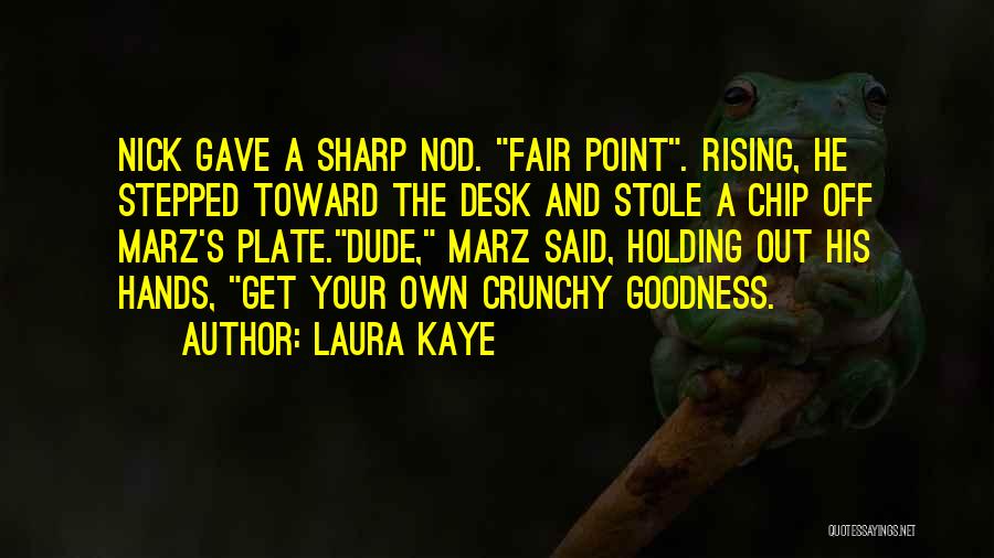 Laura Kaye Quotes: Nick Gave A Sharp Nod. Fair Point. Rising, He Stepped Toward The Desk And Stole A Chip Off Marz's Plate.dude,