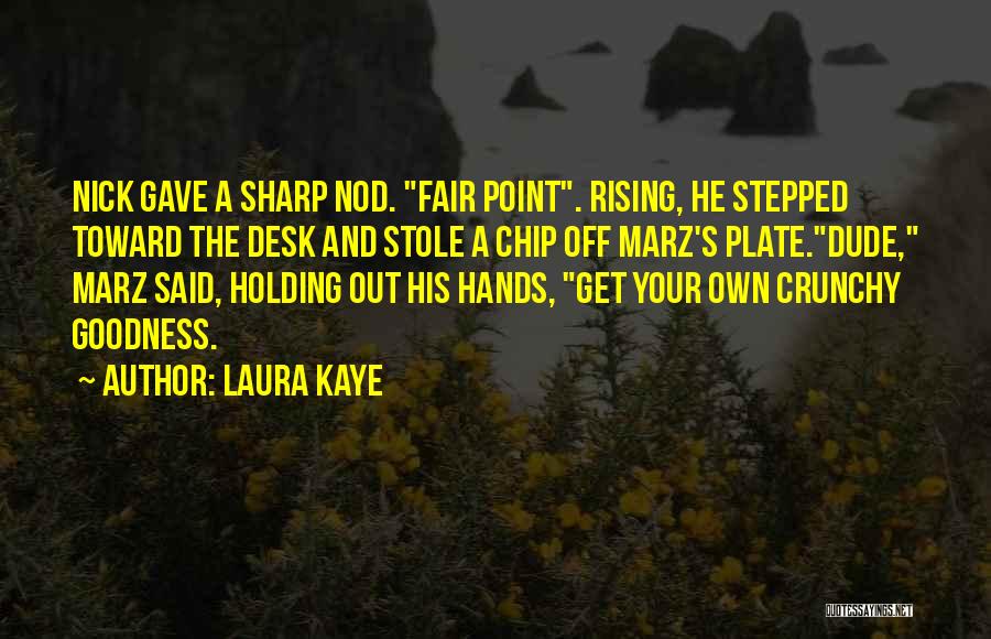 Laura Kaye Quotes: Nick Gave A Sharp Nod. Fair Point. Rising, He Stepped Toward The Desk And Stole A Chip Off Marz's Plate.dude,