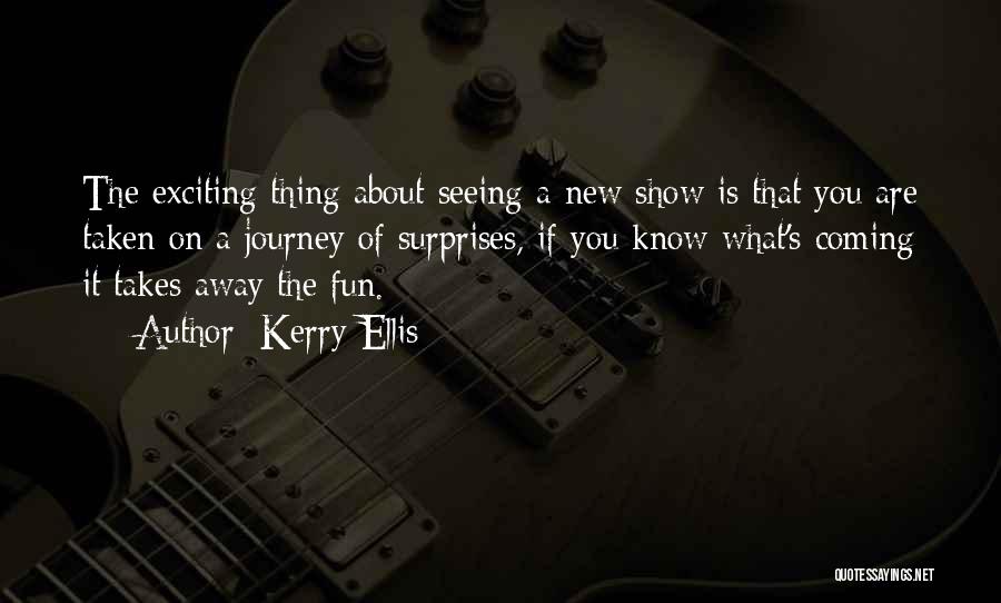Kerry Ellis Quotes: The Exciting Thing About Seeing A New Show Is That You Are Taken On A Journey Of Surprises, If You