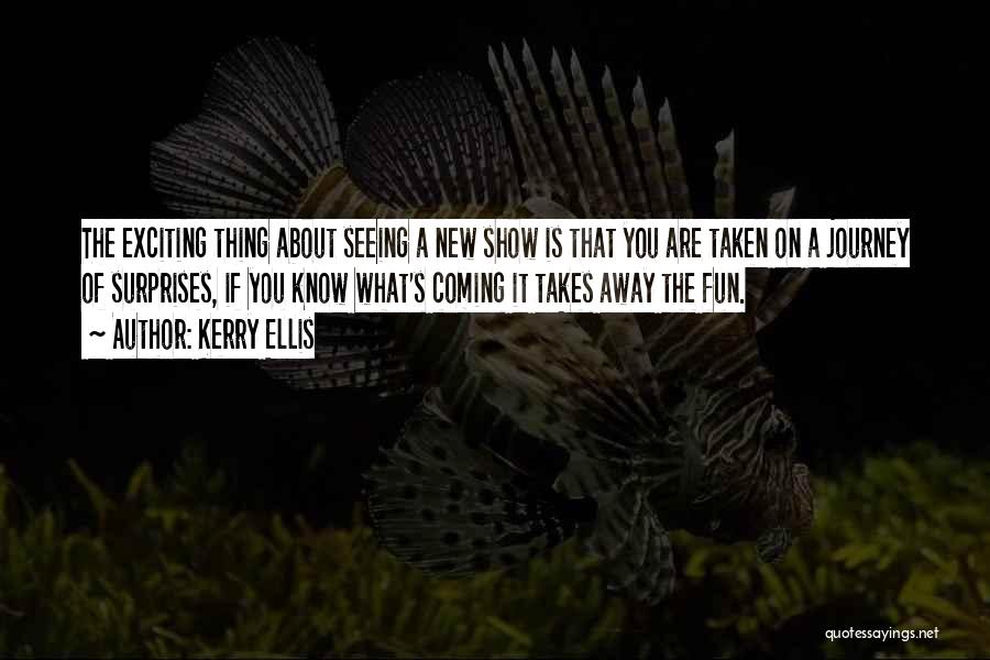 Kerry Ellis Quotes: The Exciting Thing About Seeing A New Show Is That You Are Taken On A Journey Of Surprises, If You