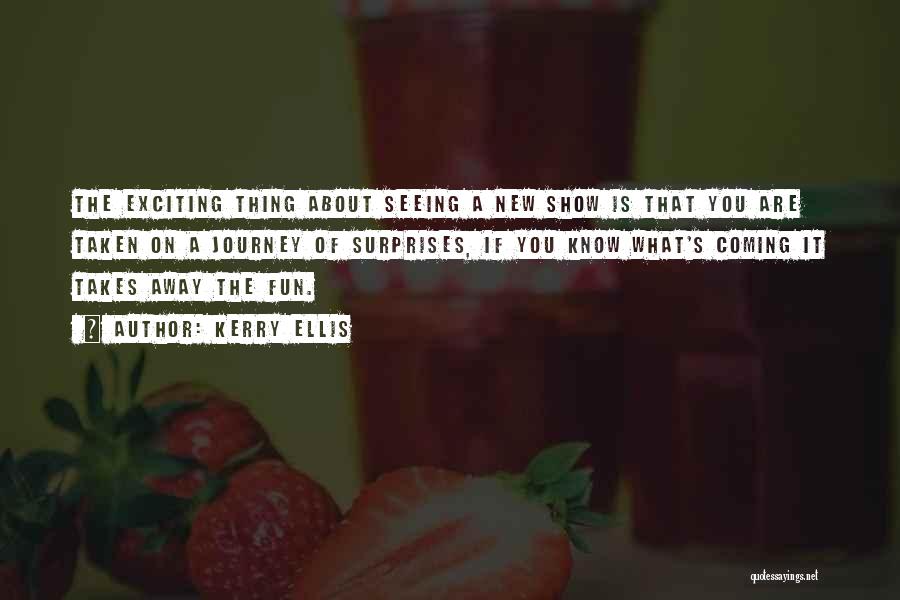 Kerry Ellis Quotes: The Exciting Thing About Seeing A New Show Is That You Are Taken On A Journey Of Surprises, If You