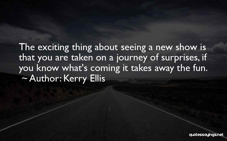 Kerry Ellis Quotes: The Exciting Thing About Seeing A New Show Is That You Are Taken On A Journey Of Surprises, If You
