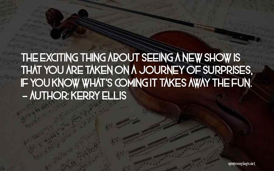 Kerry Ellis Quotes: The Exciting Thing About Seeing A New Show Is That You Are Taken On A Journey Of Surprises, If You