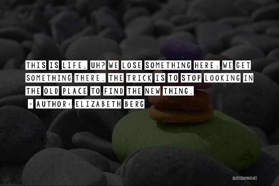 Elizabeth Berg Quotes: This Is Life, Uh? We Lose Something Here; We Get Something There. The Trick Is To Stop Looking In The