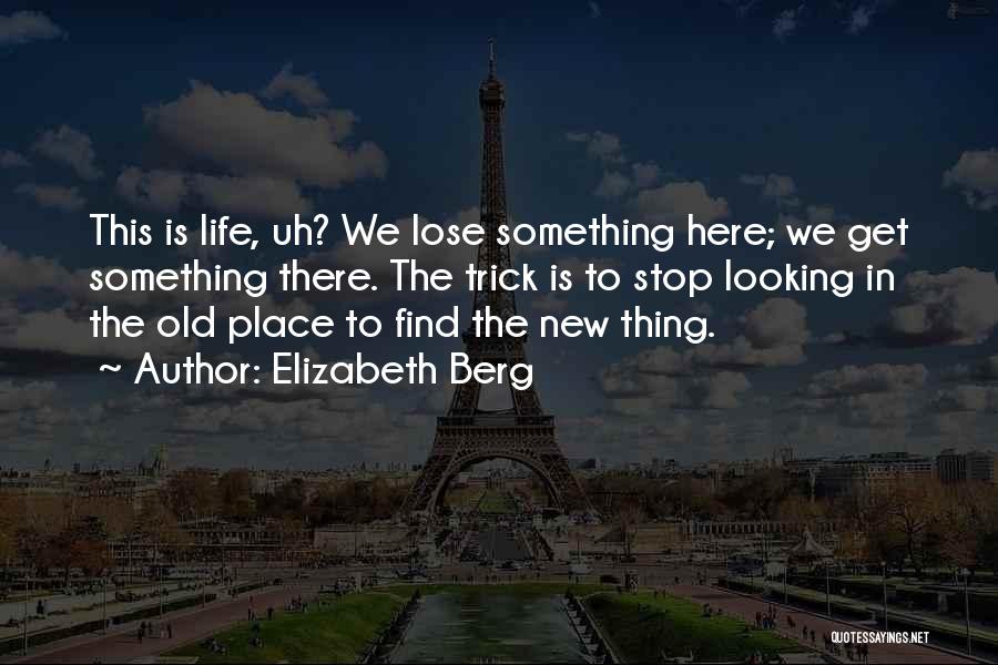 Elizabeth Berg Quotes: This Is Life, Uh? We Lose Something Here; We Get Something There. The Trick Is To Stop Looking In The