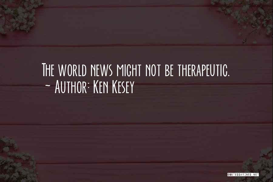 Ken Kesey Quotes: The World News Might Not Be Therapeutic.
