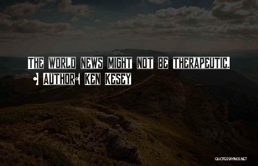 Ken Kesey Quotes: The World News Might Not Be Therapeutic.