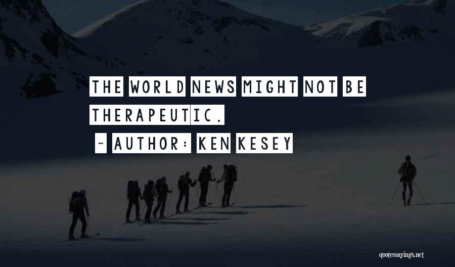 Ken Kesey Quotes: The World News Might Not Be Therapeutic.
