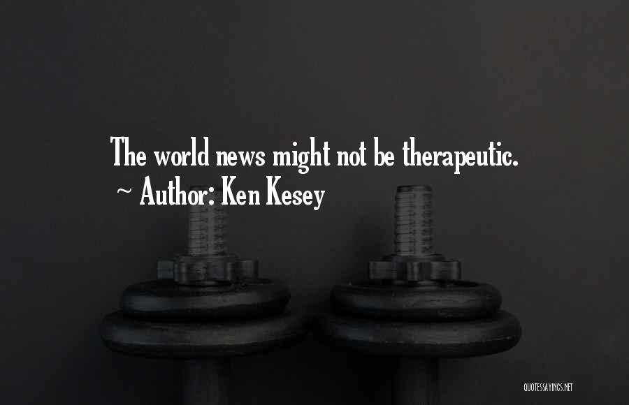Ken Kesey Quotes: The World News Might Not Be Therapeutic.
