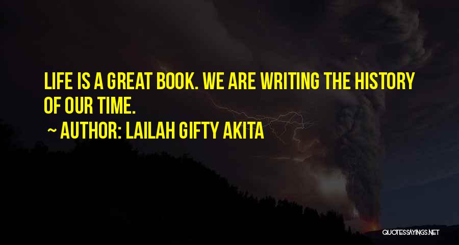 Lailah Gifty Akita Quotes: Life Is A Great Book. We Are Writing The History Of Our Time.