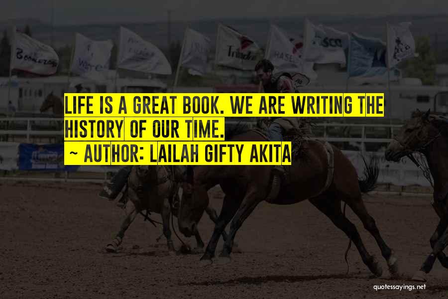 Lailah Gifty Akita Quotes: Life Is A Great Book. We Are Writing The History Of Our Time.