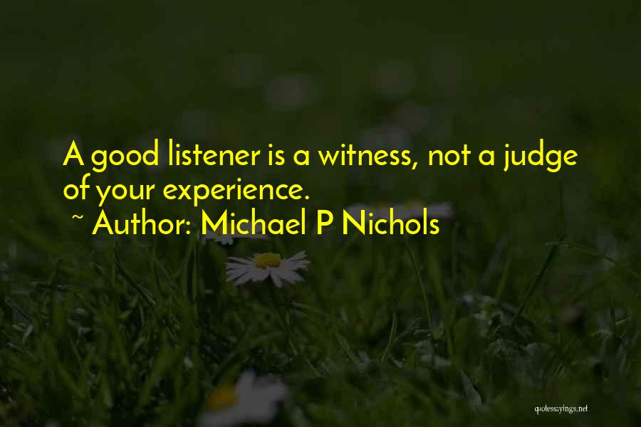 Michael P Nichols Quotes: A Good Listener Is A Witness, Not A Judge Of Your Experience.