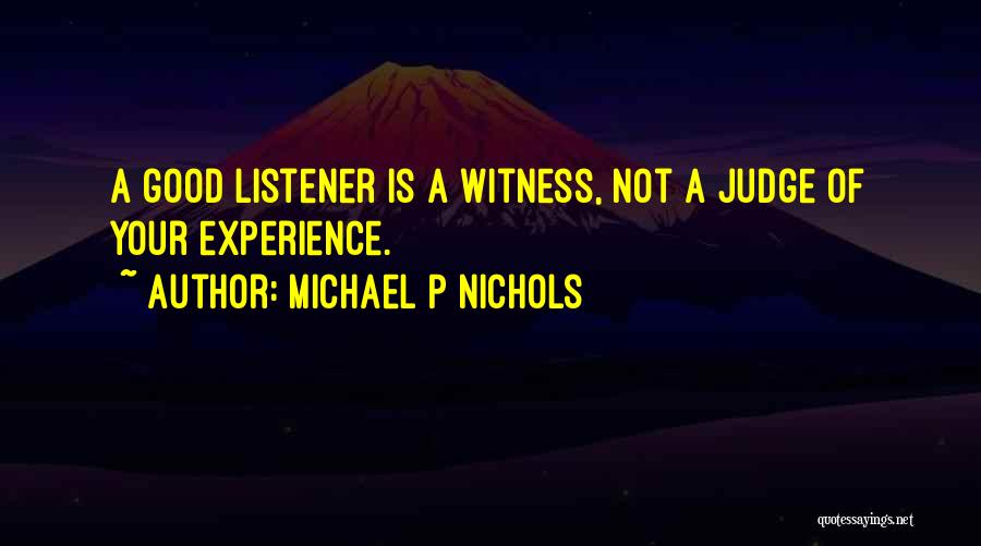 Michael P Nichols Quotes: A Good Listener Is A Witness, Not A Judge Of Your Experience.