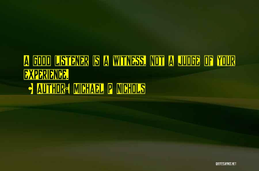 Michael P Nichols Quotes: A Good Listener Is A Witness, Not A Judge Of Your Experience.