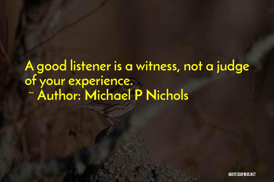 Michael P Nichols Quotes: A Good Listener Is A Witness, Not A Judge Of Your Experience.