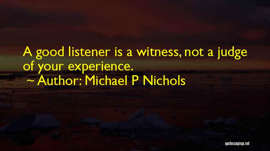 Michael P Nichols Quotes: A Good Listener Is A Witness, Not A Judge Of Your Experience.