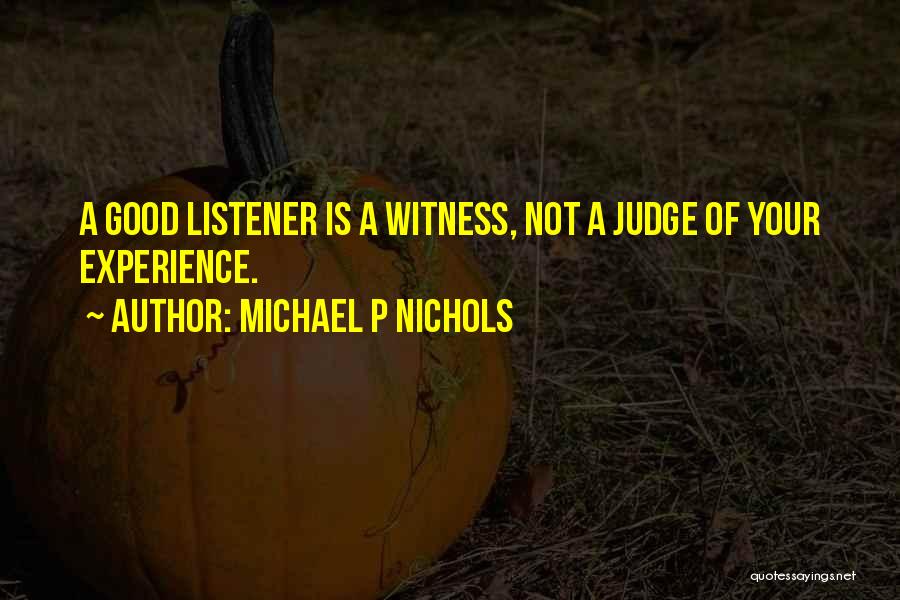 Michael P Nichols Quotes: A Good Listener Is A Witness, Not A Judge Of Your Experience.