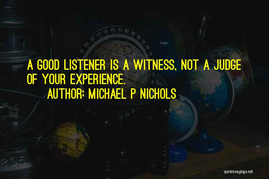 Michael P Nichols Quotes: A Good Listener Is A Witness, Not A Judge Of Your Experience.