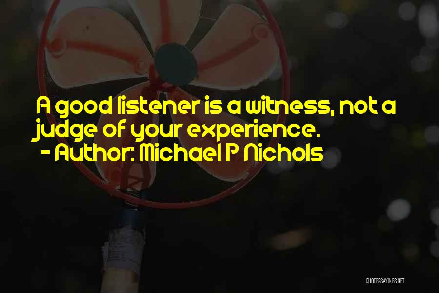 Michael P Nichols Quotes: A Good Listener Is A Witness, Not A Judge Of Your Experience.