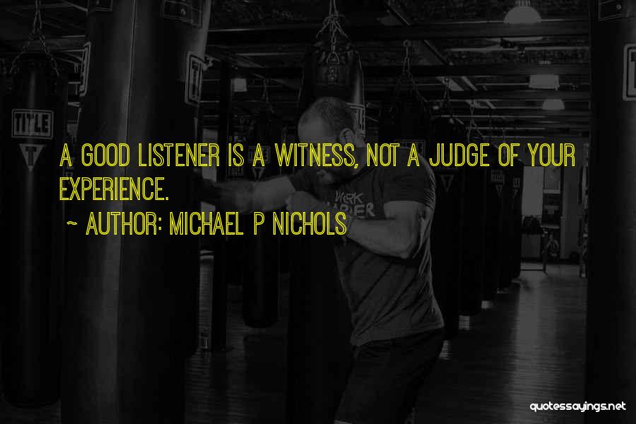 Michael P Nichols Quotes: A Good Listener Is A Witness, Not A Judge Of Your Experience.