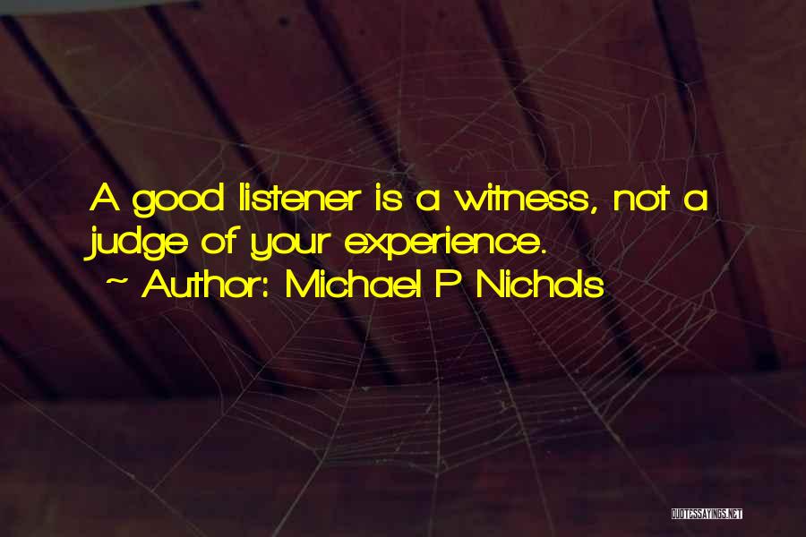 Michael P Nichols Quotes: A Good Listener Is A Witness, Not A Judge Of Your Experience.