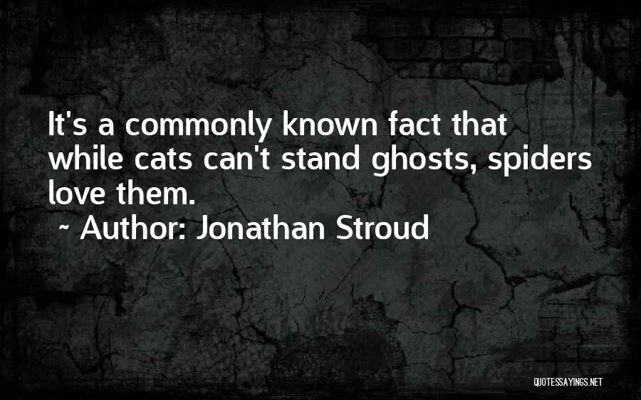 Jonathan Stroud Quotes: It's A Commonly Known Fact That While Cats Can't Stand Ghosts, Spiders Love Them.