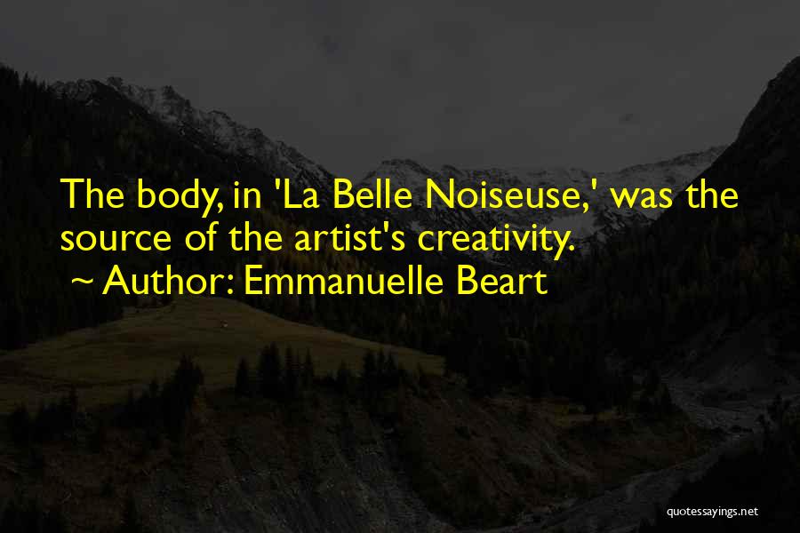 Emmanuelle Beart Quotes: The Body, In 'la Belle Noiseuse,' Was The Source Of The Artist's Creativity.