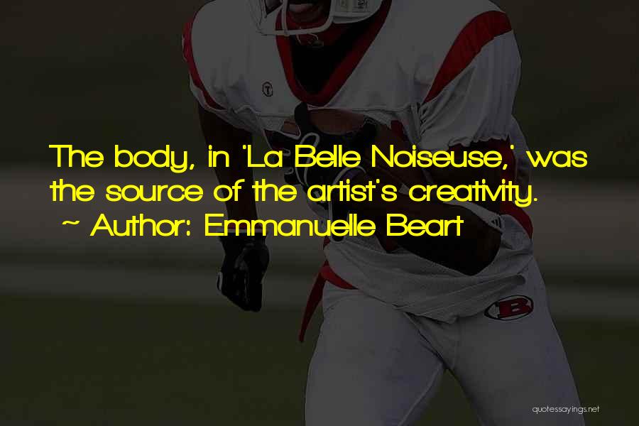 Emmanuelle Beart Quotes: The Body, In 'la Belle Noiseuse,' Was The Source Of The Artist's Creativity.