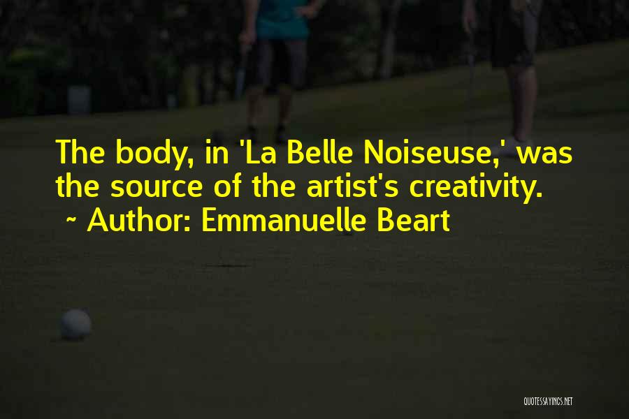 Emmanuelle Beart Quotes: The Body, In 'la Belle Noiseuse,' Was The Source Of The Artist's Creativity.