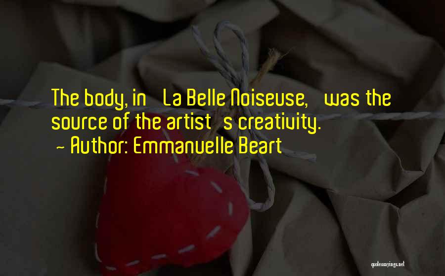 Emmanuelle Beart Quotes: The Body, In 'la Belle Noiseuse,' Was The Source Of The Artist's Creativity.