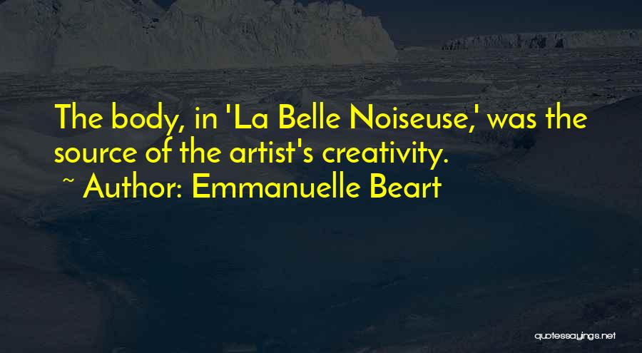 Emmanuelle Beart Quotes: The Body, In 'la Belle Noiseuse,' Was The Source Of The Artist's Creativity.