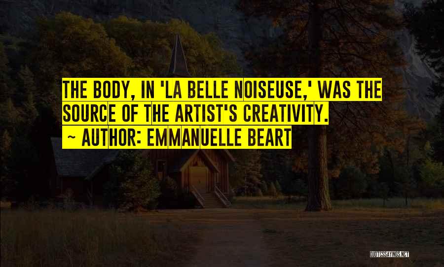 Emmanuelle Beart Quotes: The Body, In 'la Belle Noiseuse,' Was The Source Of The Artist's Creativity.