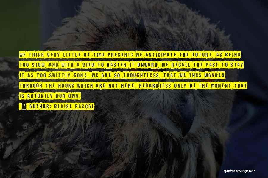 Blaise Pascal Quotes: We Think Very Little Of Time Present; We Anticipate The Future, As Being Too Slow, And With A View To