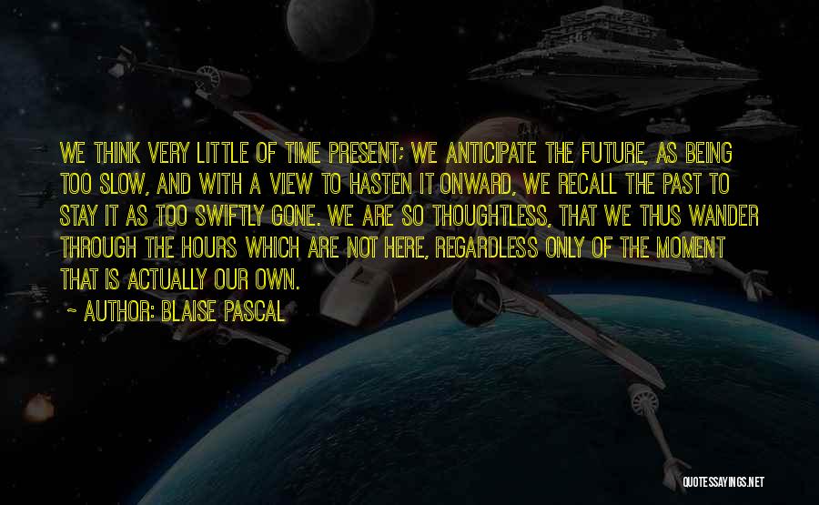 Blaise Pascal Quotes: We Think Very Little Of Time Present; We Anticipate The Future, As Being Too Slow, And With A View To