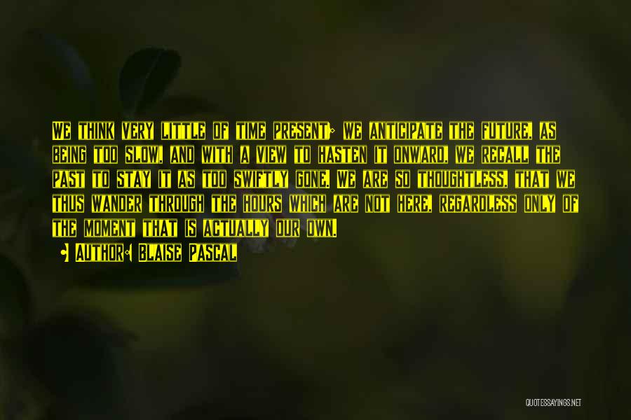 Blaise Pascal Quotes: We Think Very Little Of Time Present; We Anticipate The Future, As Being Too Slow, And With A View To