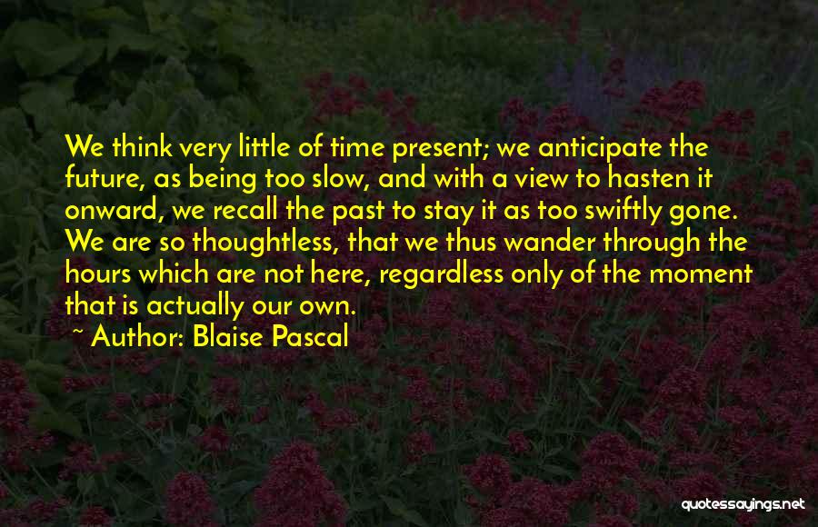 Blaise Pascal Quotes: We Think Very Little Of Time Present; We Anticipate The Future, As Being Too Slow, And With A View To