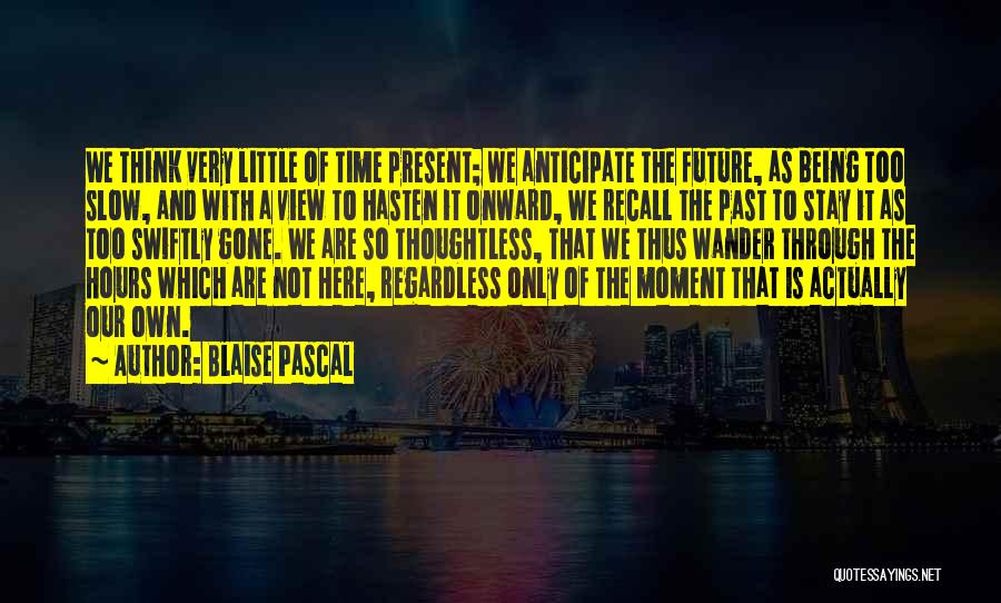 Blaise Pascal Quotes: We Think Very Little Of Time Present; We Anticipate The Future, As Being Too Slow, And With A View To