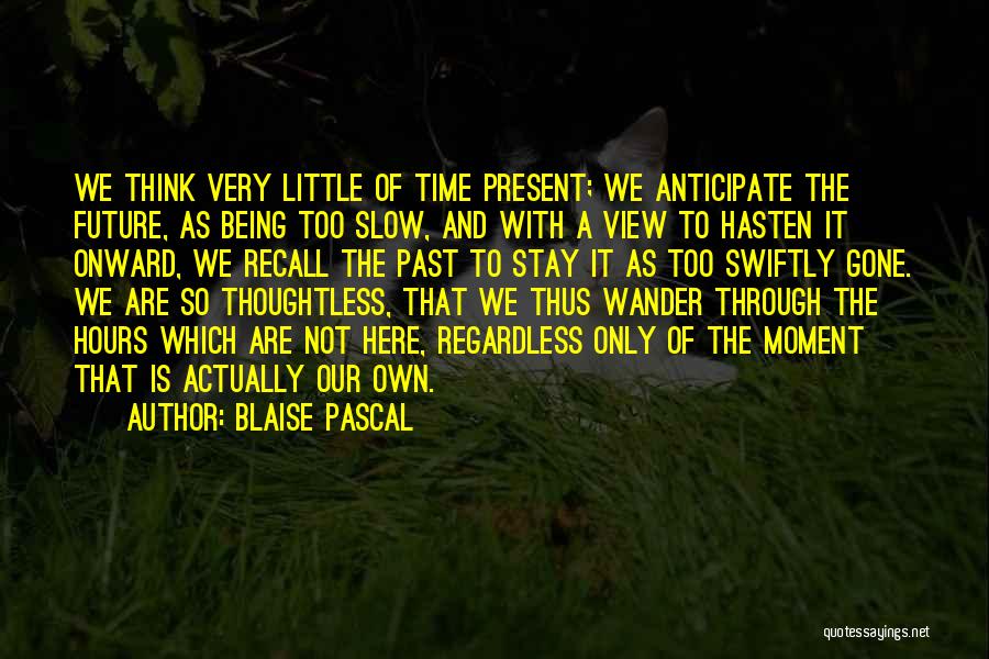 Blaise Pascal Quotes: We Think Very Little Of Time Present; We Anticipate The Future, As Being Too Slow, And With A View To