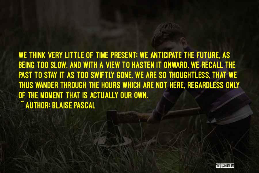 Blaise Pascal Quotes: We Think Very Little Of Time Present; We Anticipate The Future, As Being Too Slow, And With A View To